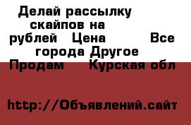 Делай рассылку 500000 скайпов на 1 000 000 рублей › Цена ­ 120 - Все города Другое » Продам   . Курская обл.